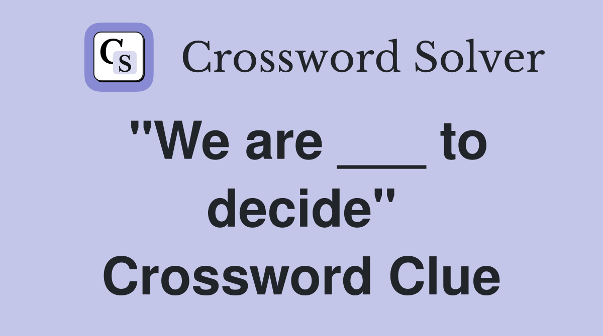 "We are ___ to decide" Crossword Clue