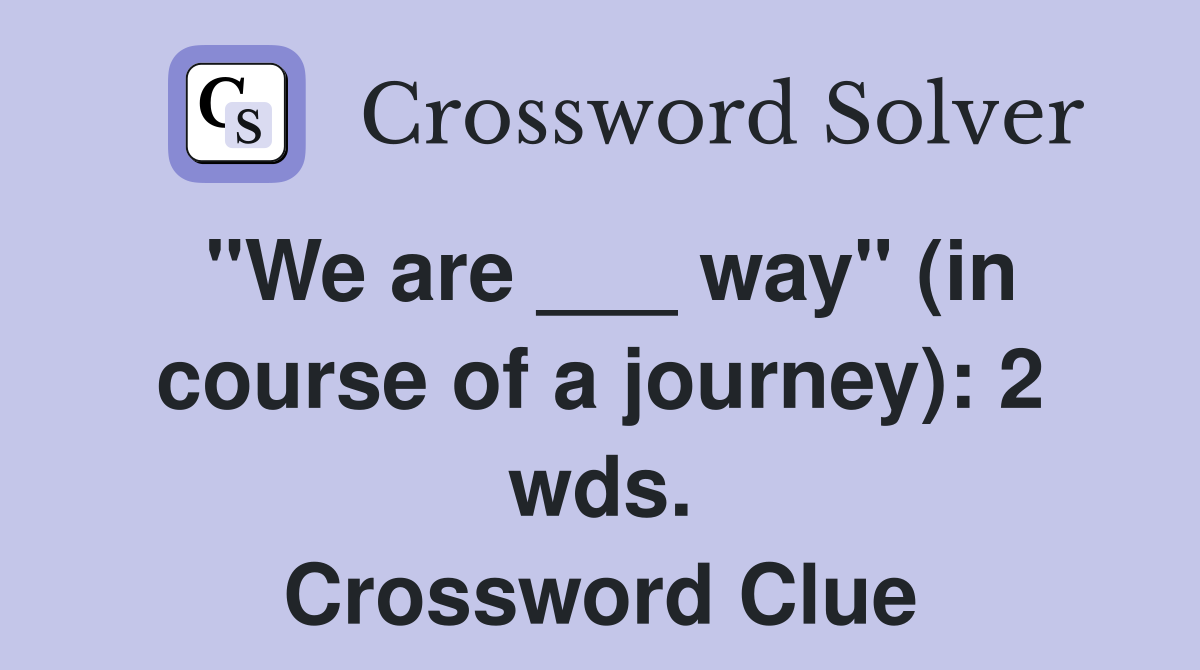 "We are ___ way" (in course of a journey): 2 wds. Crossword Clue