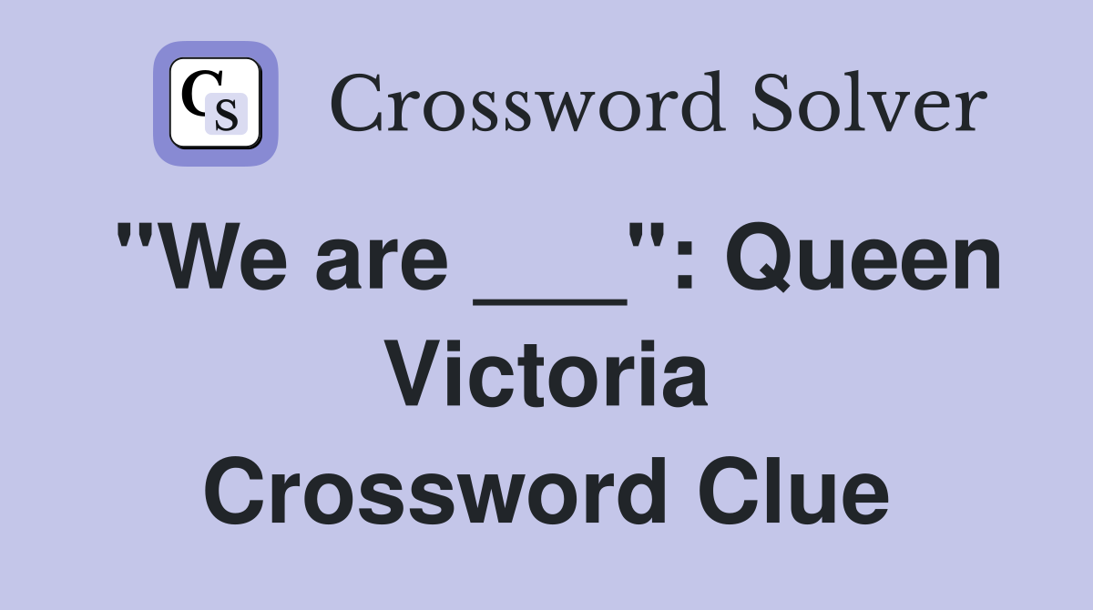 "We are ___": Queen Victoria Crossword Clue