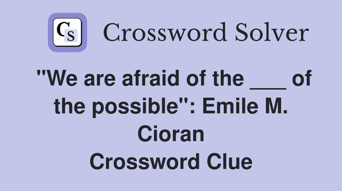 "We are afraid of the ___ of the possible": Emile M. Cioran Crossword Clue