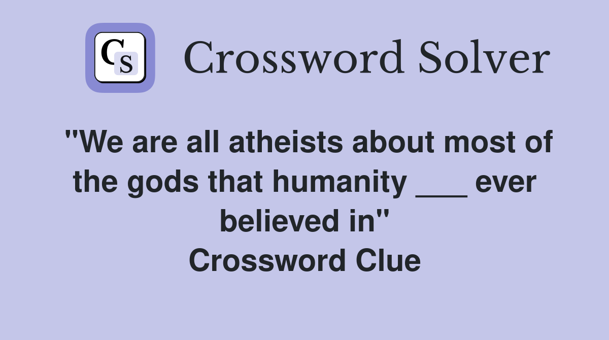 "We are all atheists about most of the gods that humanity ___ ever believed in" Crossword Clue