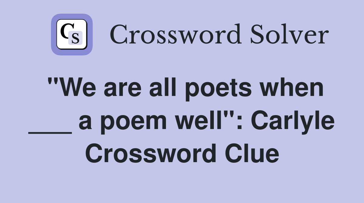 "We are all poets when ___ a poem well": Carlyle Crossword Clue