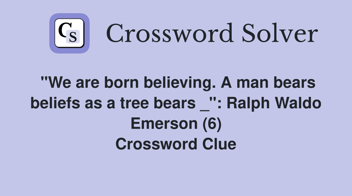 "We are born believing. A man bears beliefs as a tree bears _": Ralph Waldo Emerson (6) Crossword Clue