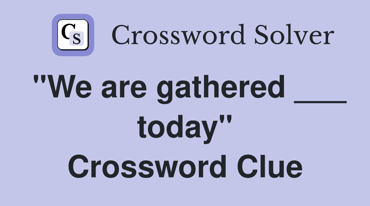"We are gathered ___ today" Crossword Clue