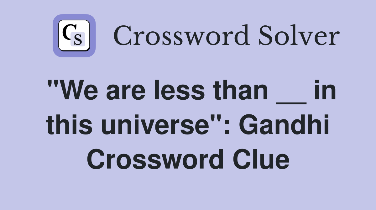 "We are less than __ in this universe": Gandhi Crossword Clue