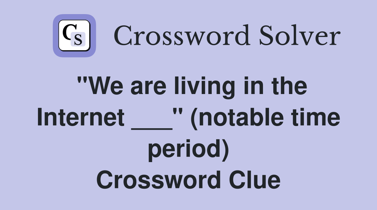"We are living in the Internet ___" (notable time period) Crossword Clue