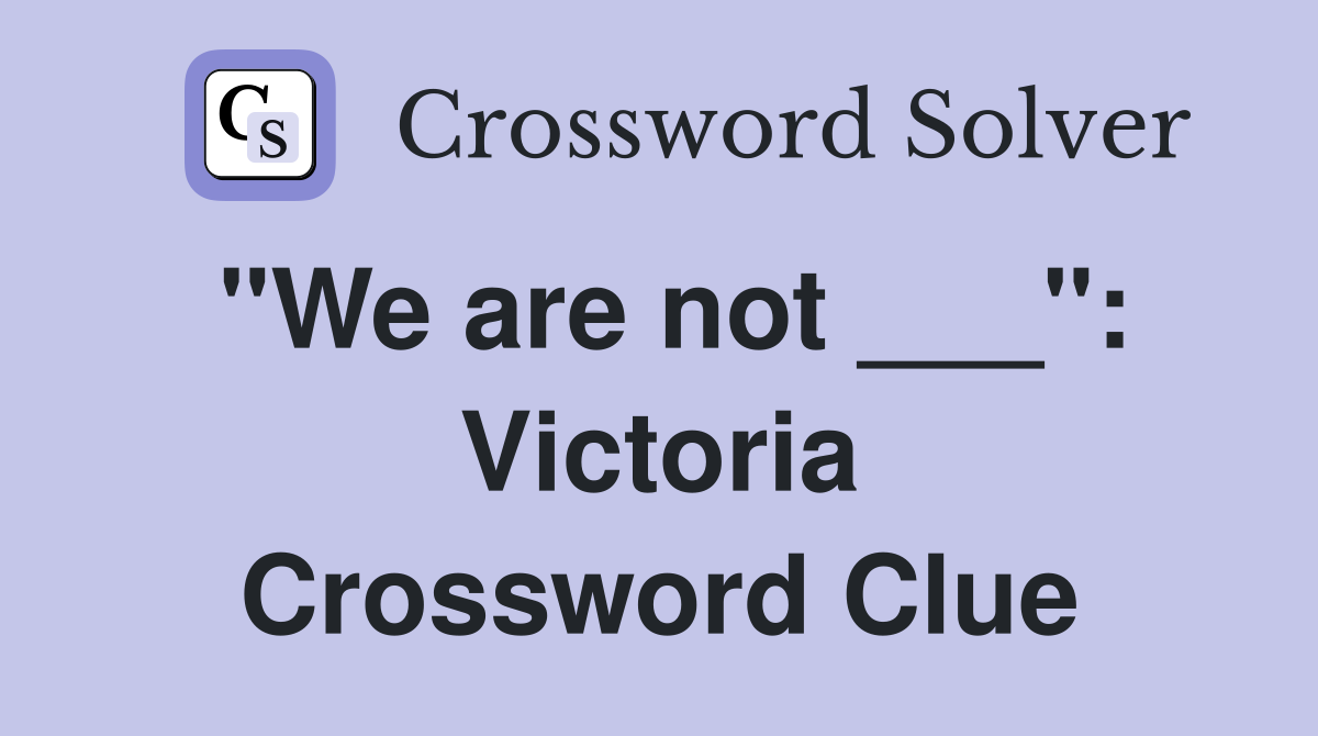 "We are not ___": Victoria Crossword Clue