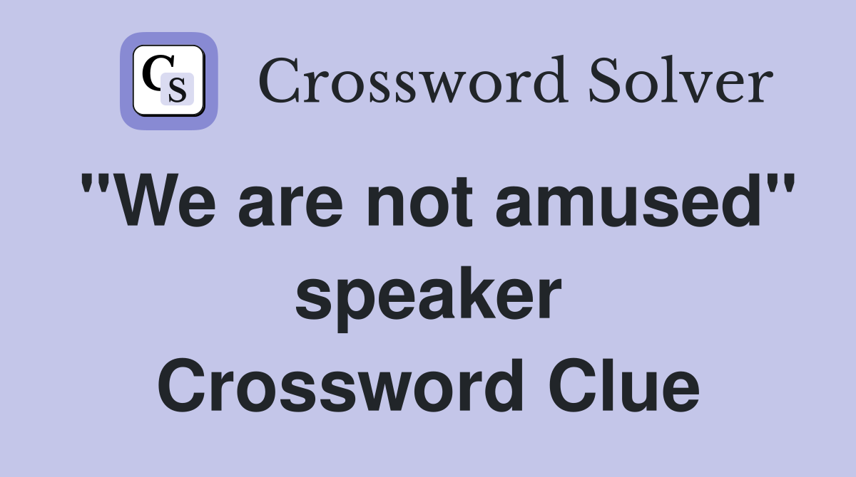 "We are not amused" speaker Crossword Clue