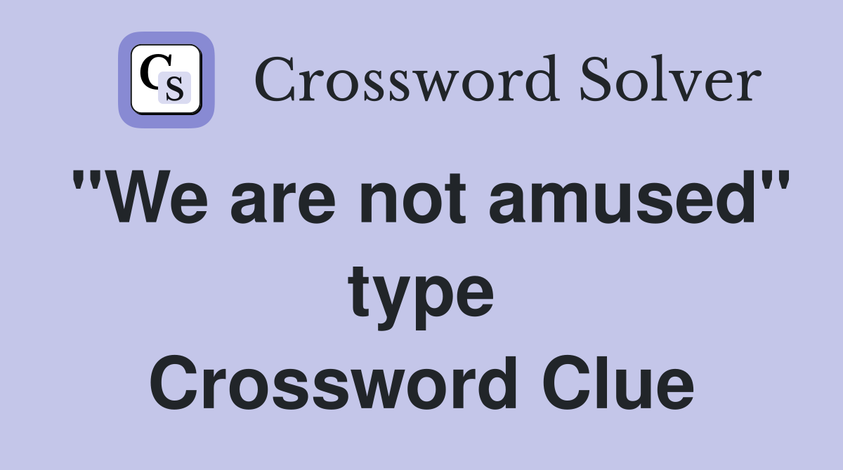 "We are not amused" type Crossword Clue
