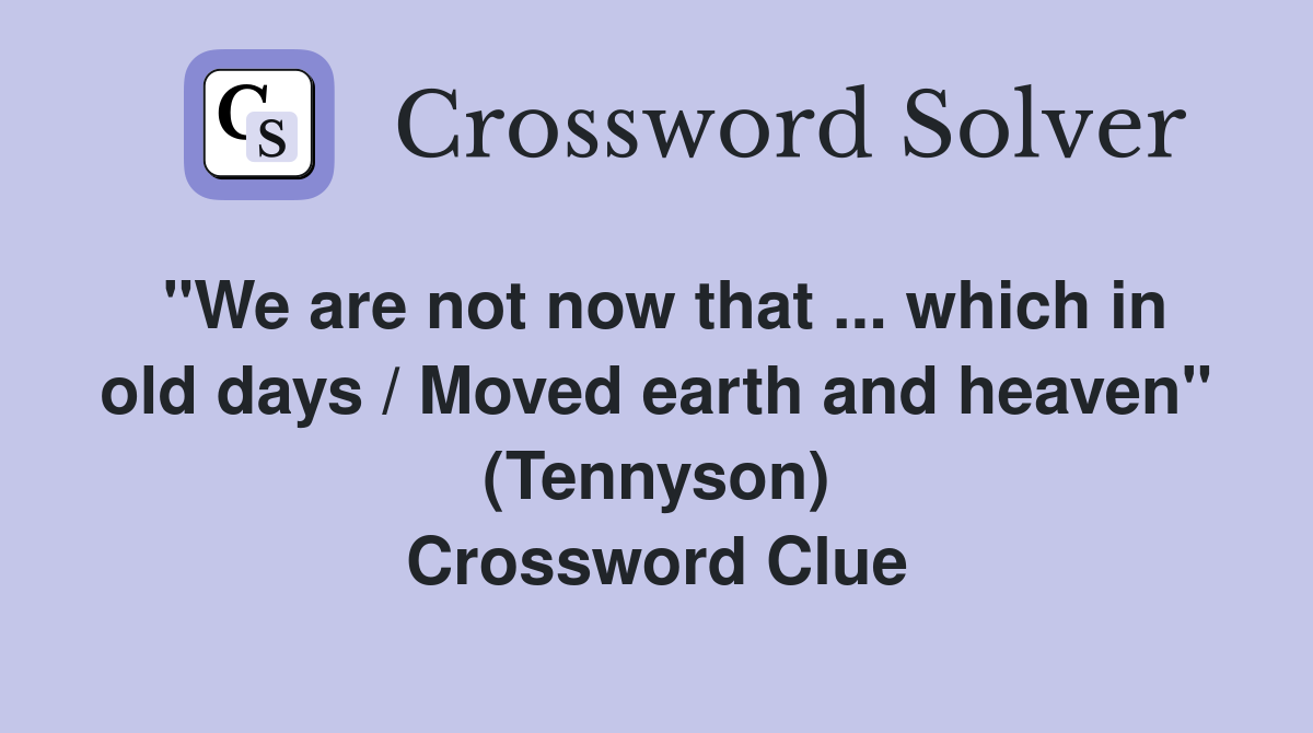 "We are not now that ... which in old days / Moved earth and heaven" (Tennyson) Crossword Clue