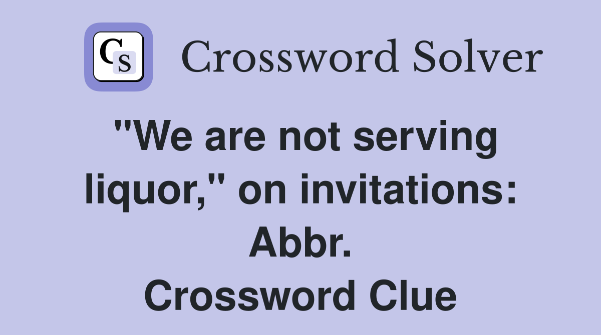 "We are not serving liquor," on invitations: Abbr. Crossword Clue