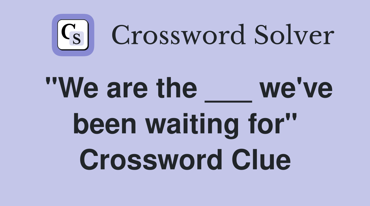 "We are the ___ we've been waiting for" Crossword Clue