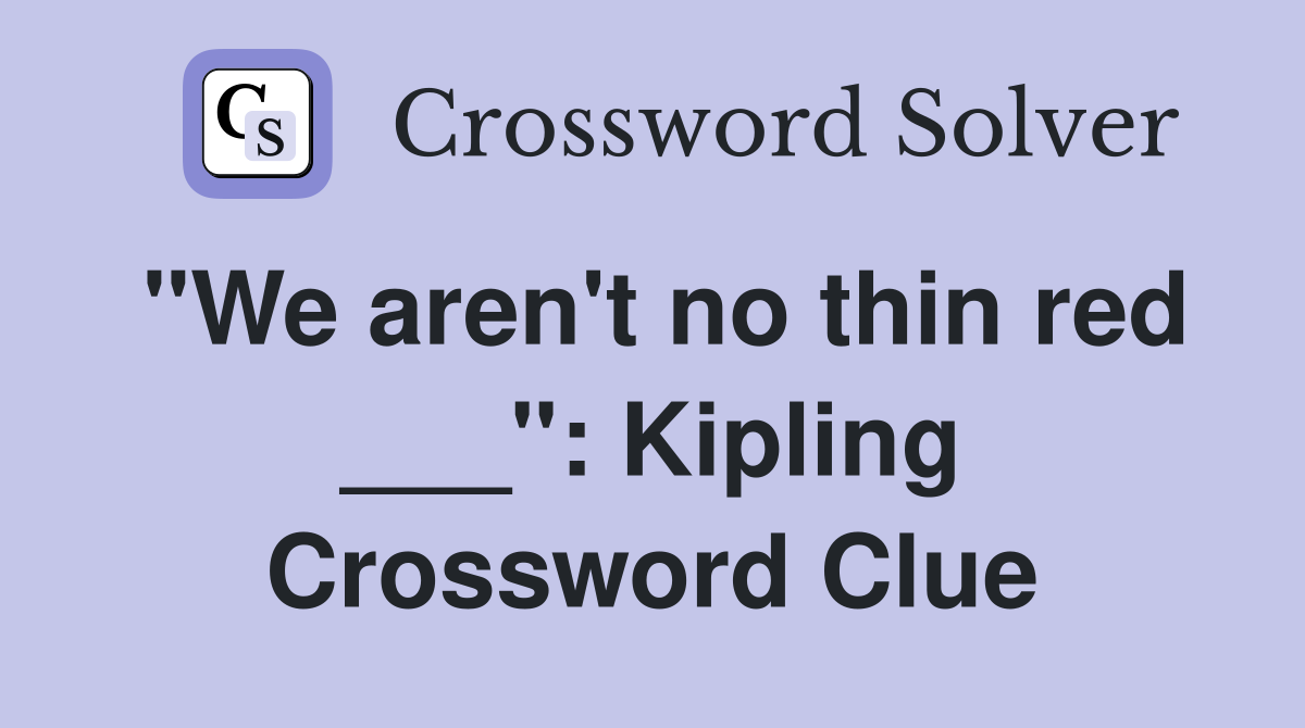 "We aren't no thin red ___": Kipling Crossword Clue