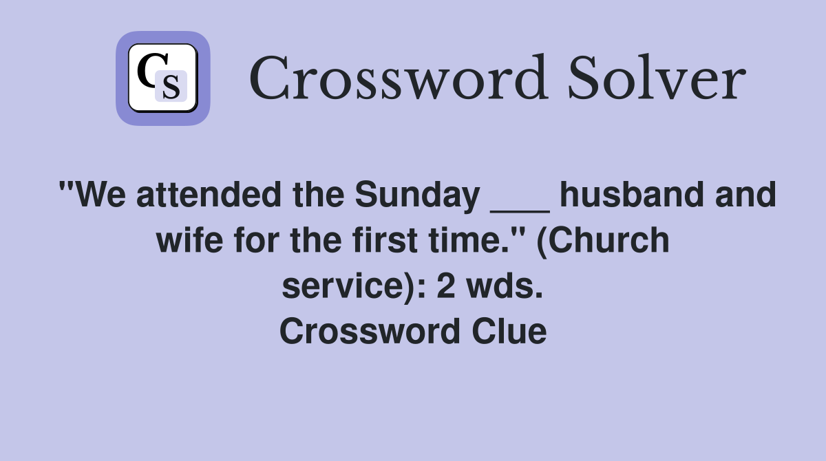 "We attended the Sunday ___ husband and wife for the first time." (Church service): 2 wds. Crossword Clue
