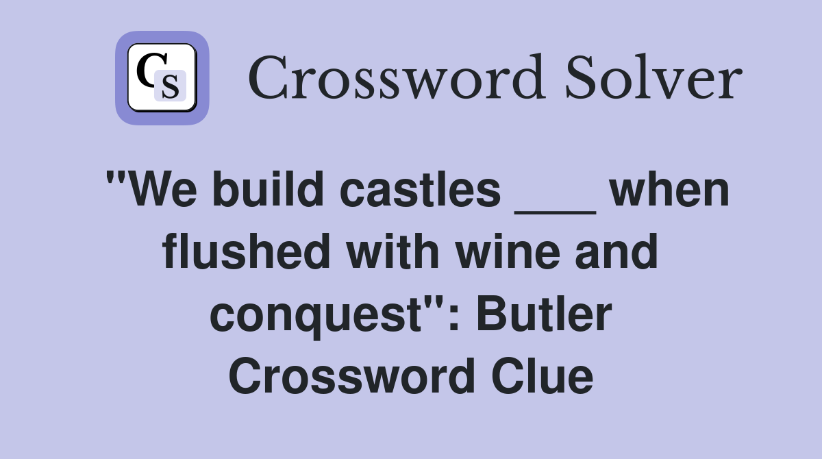 "We build castles ___ when flushed with wine and conquest": Butler Crossword Clue