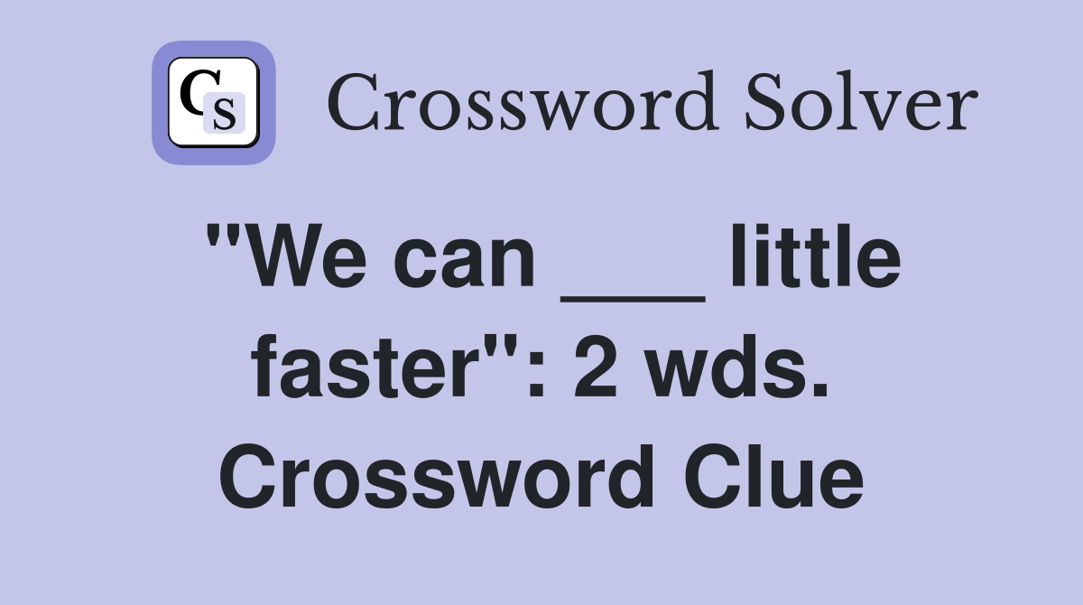 "We can ___ little faster": 2 wds. Crossword Clue