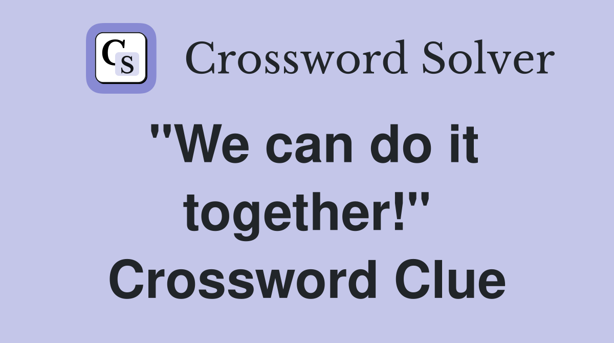 "We can do it together!" Crossword Clue