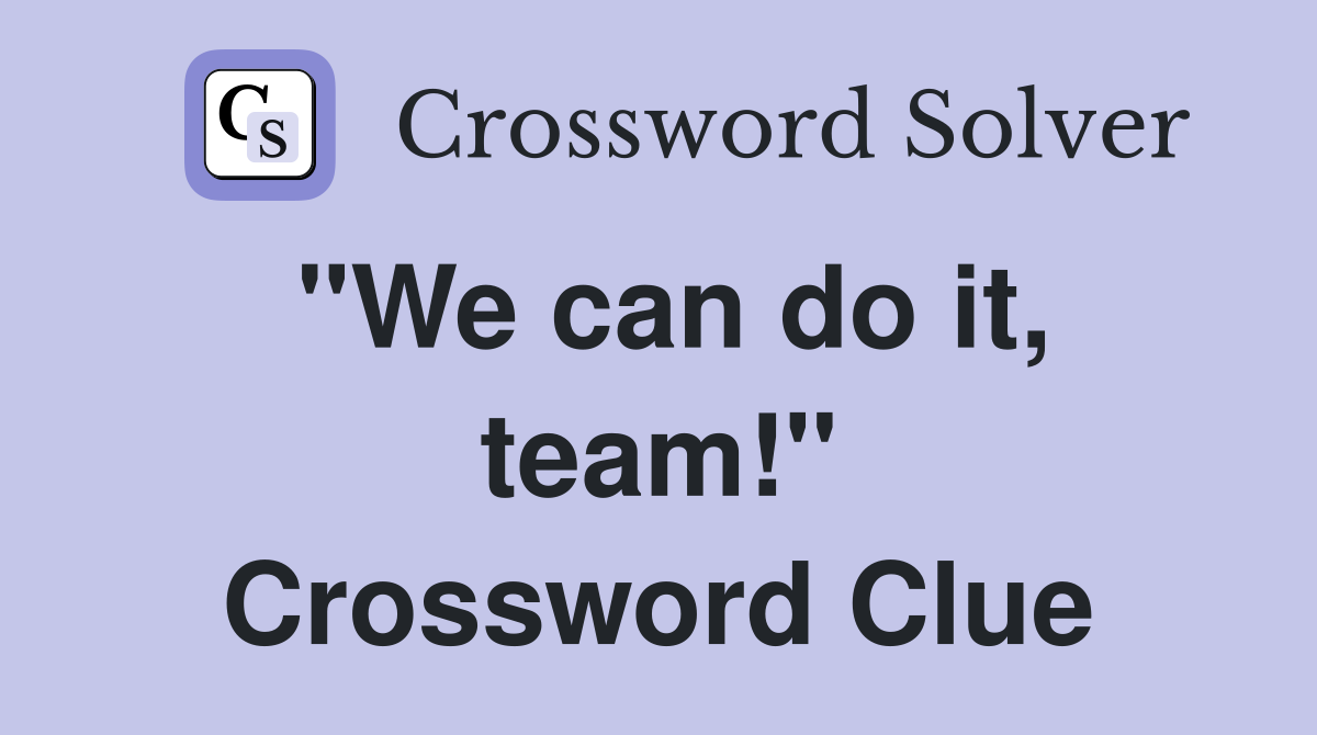 "We can do it, team!" Crossword Clue