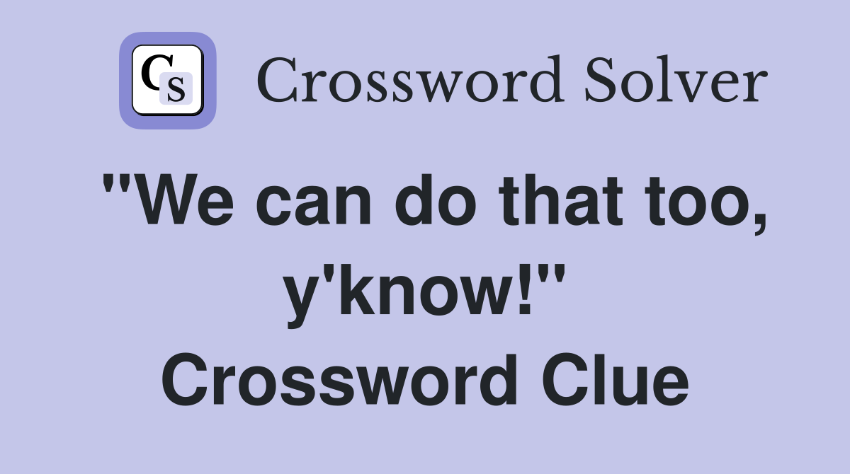 "We can do that too, y'know!" Crossword Clue