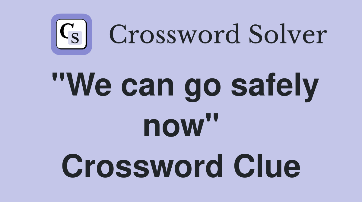"We can go safely now" Crossword Clue