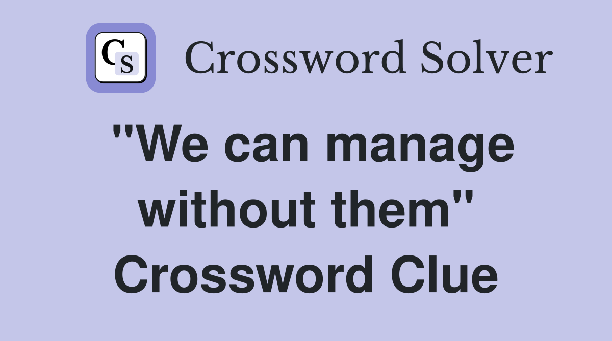 "We can manage without them" Crossword Clue