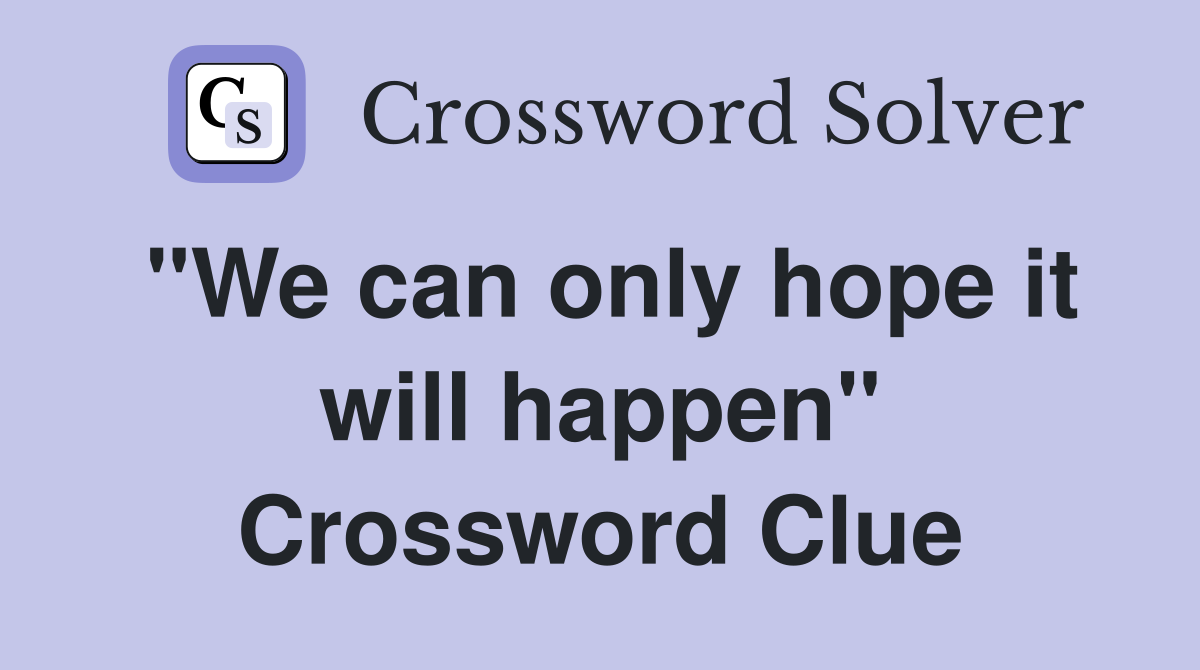 "We can only hope it will happen" Crossword Clue
