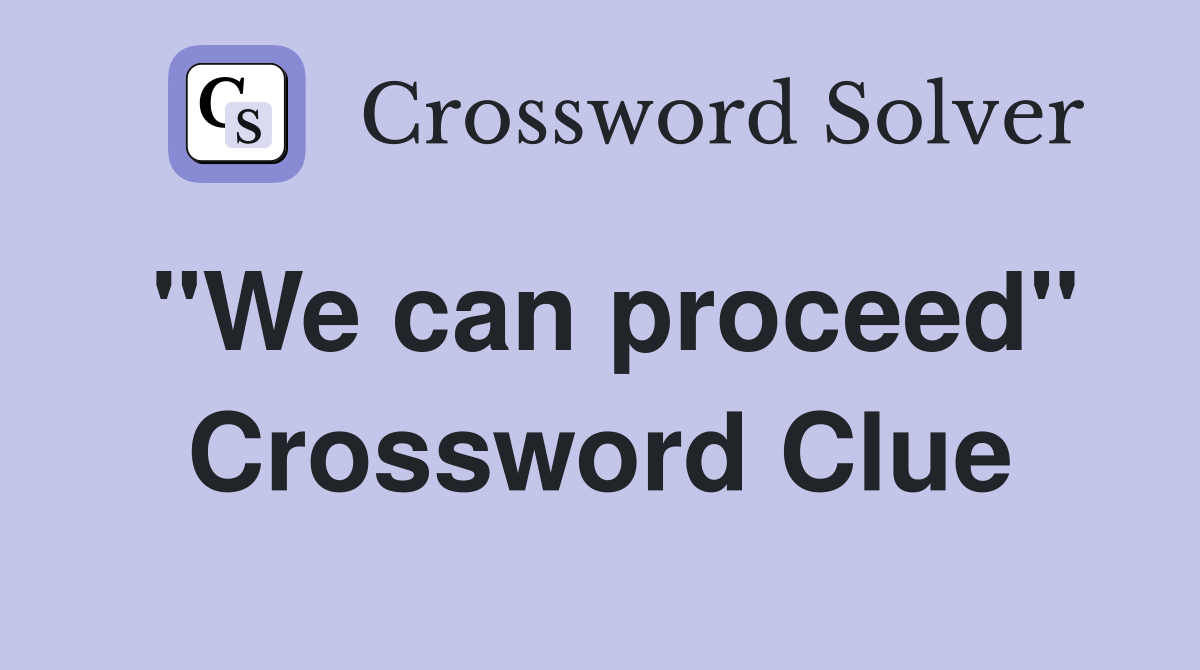 "We can proceed" Crossword Clue