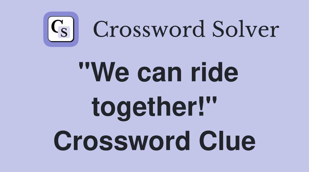 "We can ride together!" Crossword Clue
