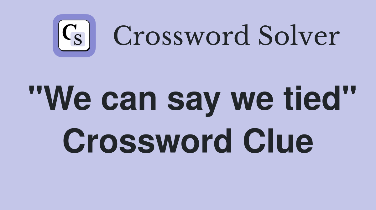 "We can say we tied" Crossword Clue