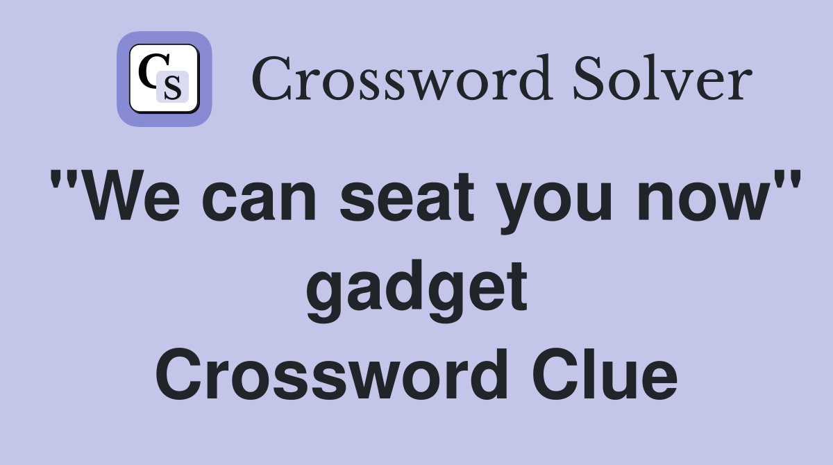 "We can seat you now" gadget Crossword Clue