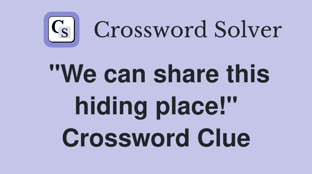 "We can share this hiding place!" Crossword Clue