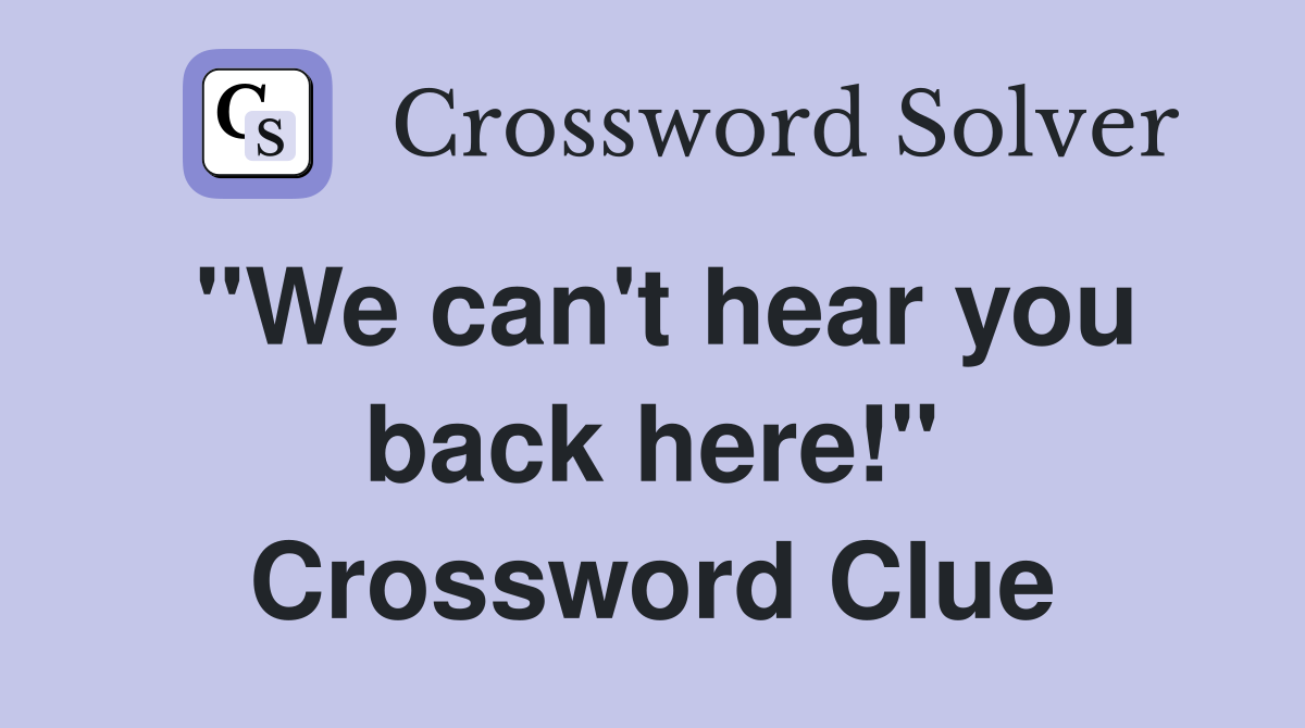 "We can't hear you back here!" Crossword Clue