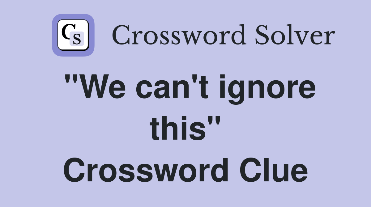 "We can't ignore this" Crossword Clue