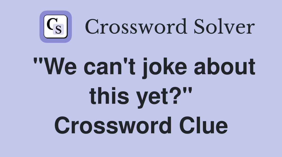 "We can't joke about this yet?" Crossword Clue