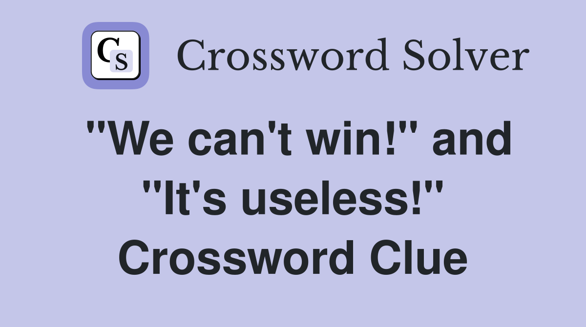 "We can't win!" and "It's useless!" Crossword Clue