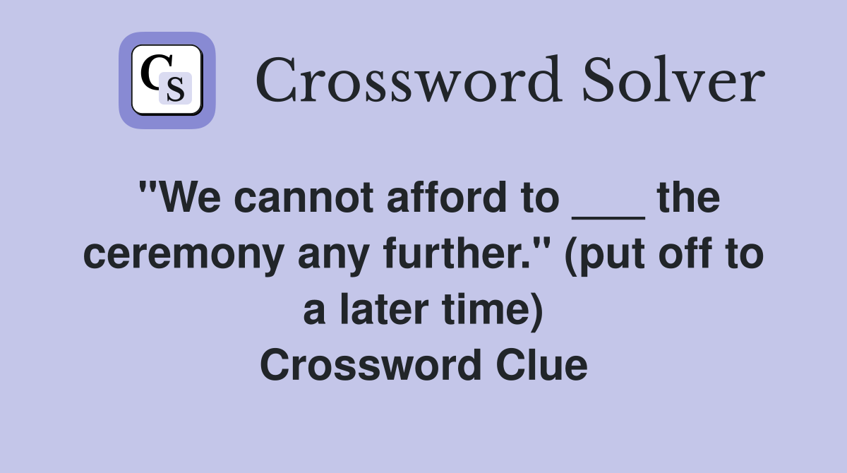"We cannot afford to ___ the ceremony any further." (put off to a later time) Crossword Clue
