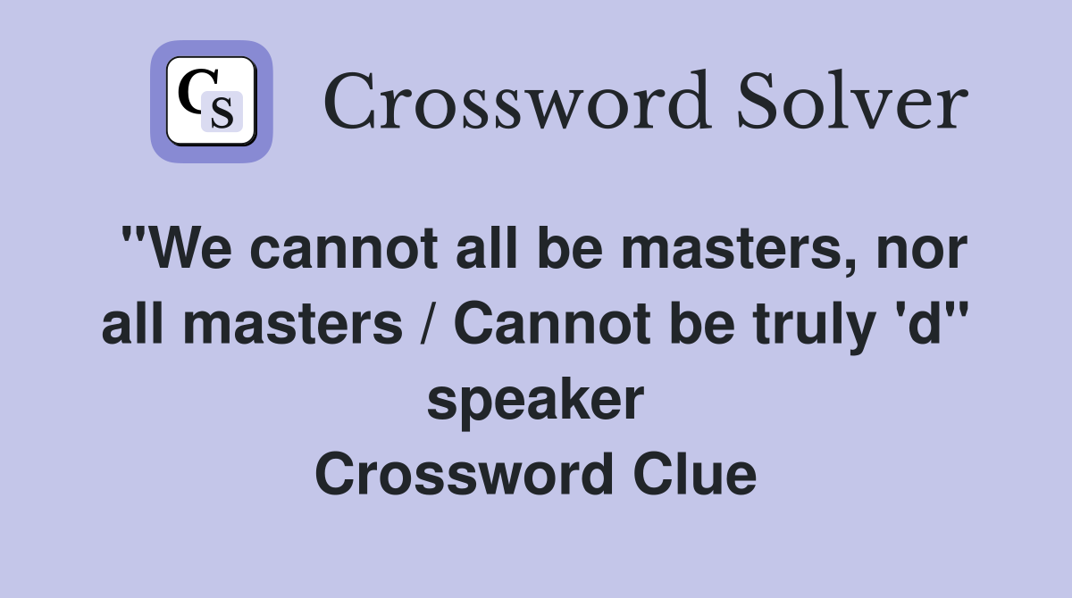 "We cannot all be masters, nor all masters / Cannot be truly 'd" speaker Crossword Clue