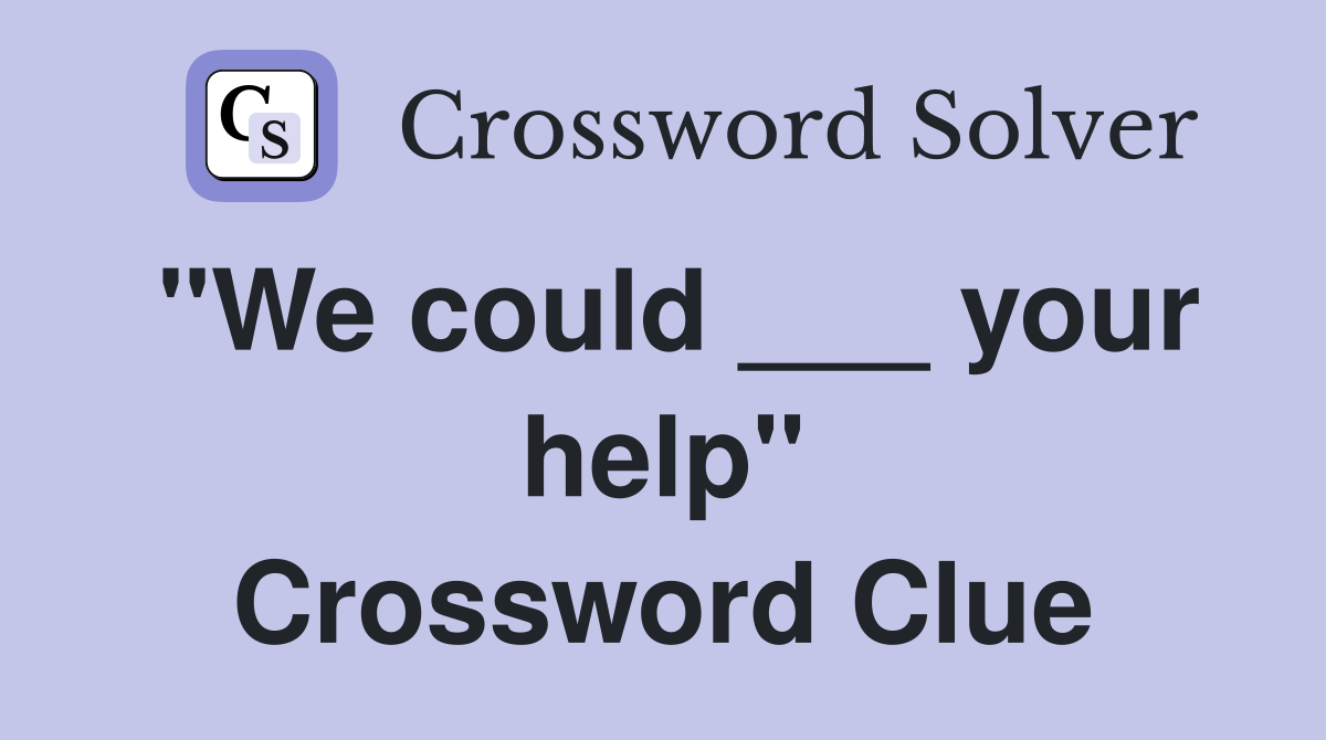 "We could ___ your help" Crossword Clue