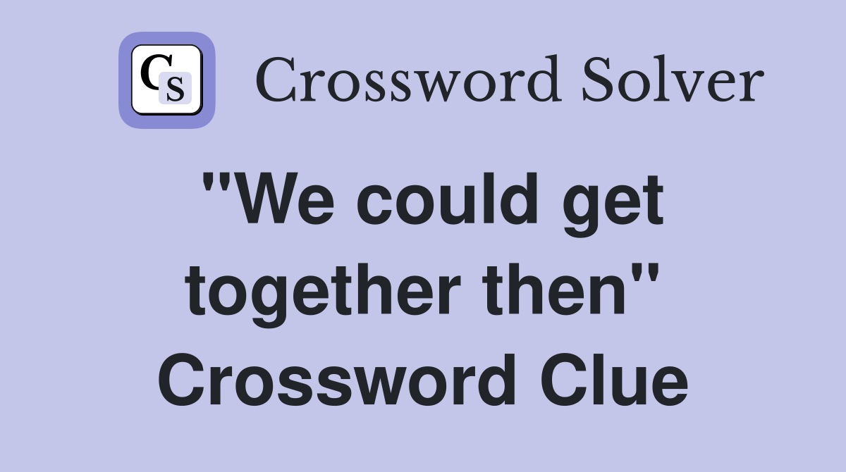 "We could get together then" Crossword Clue