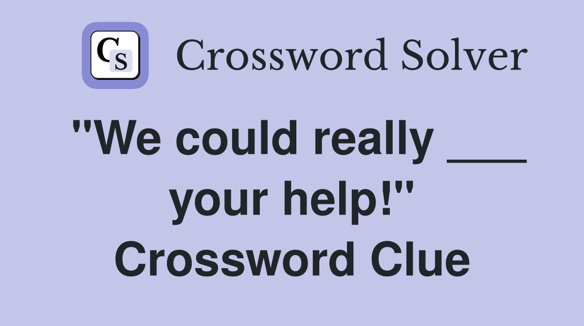 "We could really ___ your help!" Crossword Clue