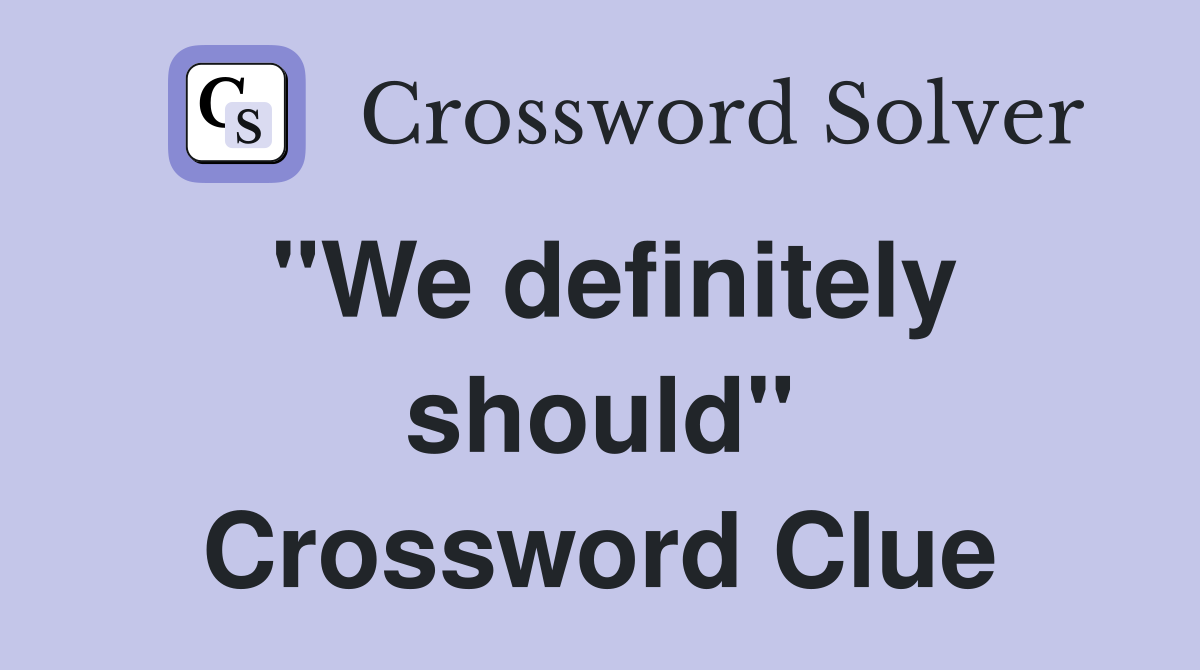 "We definitely should" Crossword Clue