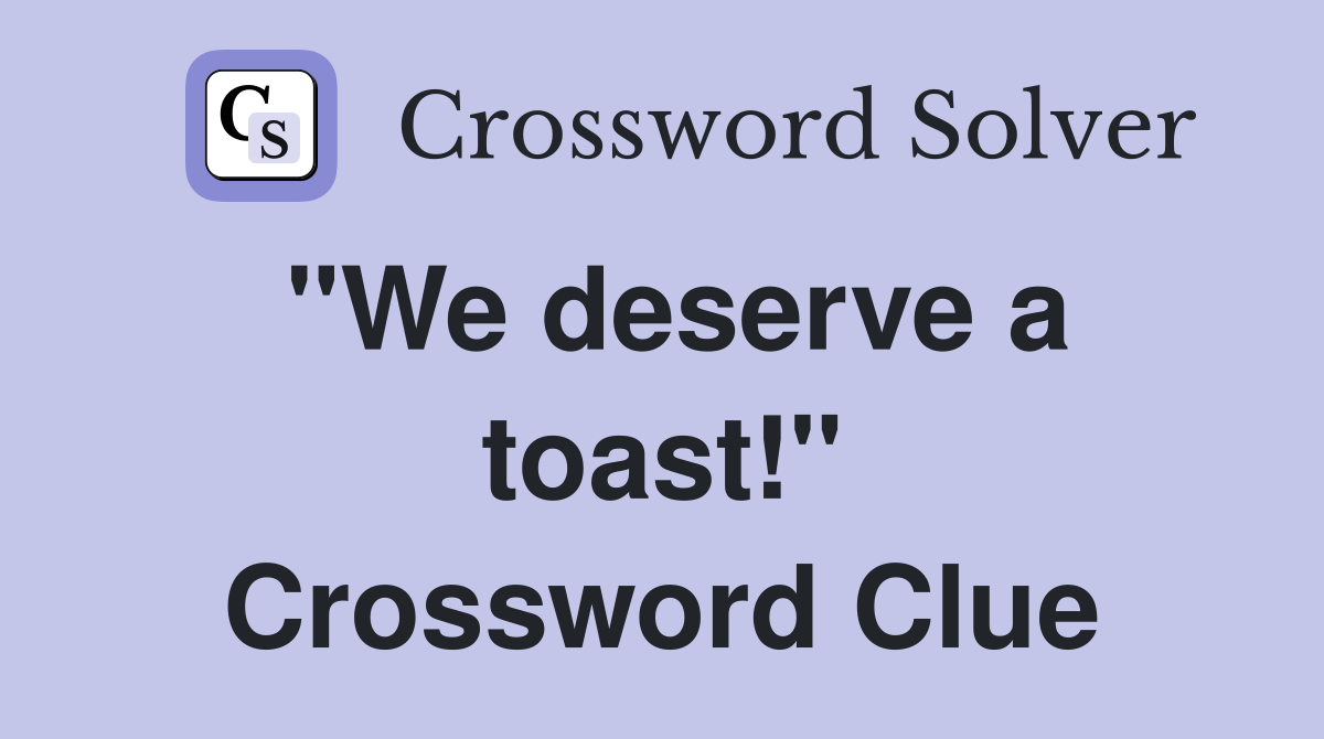 "We deserve a toast!" Crossword Clue