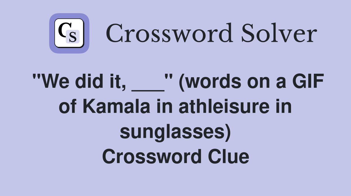 "We did it, ___" (words on a GIF of Kamala in athleisure in sunglasses) Crossword Clue