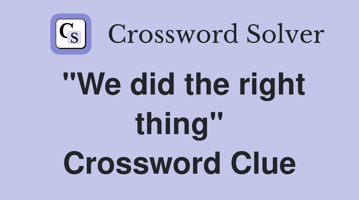 "We did the right thing" Crossword Clue
