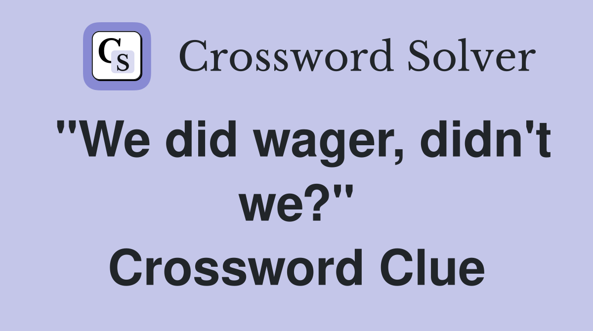 "We did wager, didn't we?" Crossword Clue
