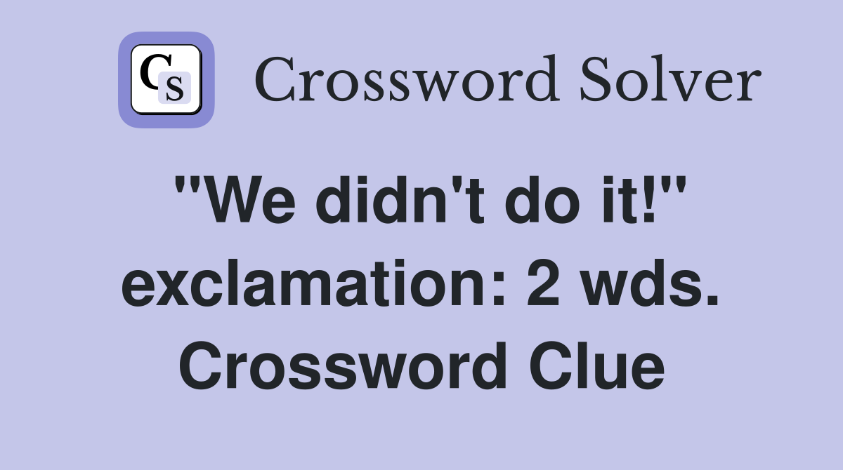 "We didn't do it!" exclamation: 2 wds. Crossword Clue