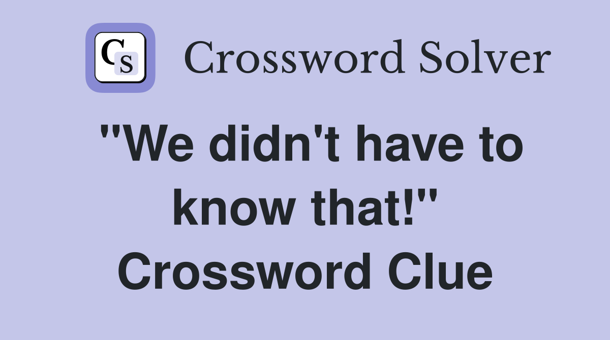 "We didn't have to know that!" Crossword Clue
