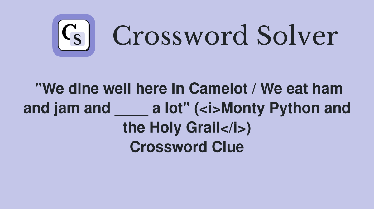 "We dine well here in Camelot / We eat ham and jam and ____ a lot" (<i>Monty Python and the Holy Grail</i>) Crossword Clue