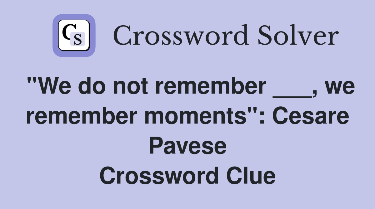 "We do not remember ___, we remember moments": Cesare Pavese Crossword Clue