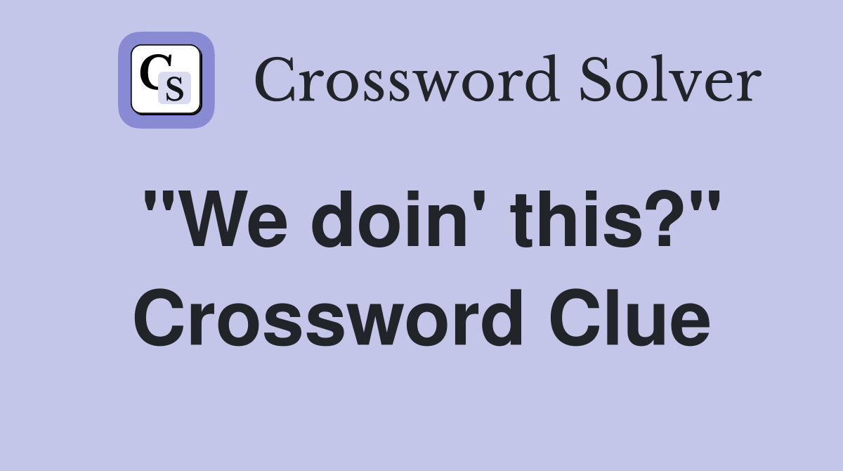 "We doin' this?" Crossword Clue